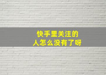 快手里关注的人怎么没有了呀