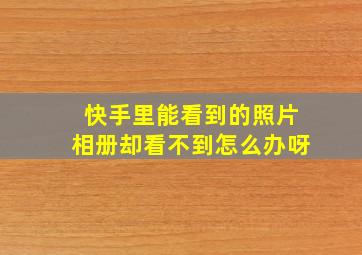 快手里能看到的照片相册却看不到怎么办呀