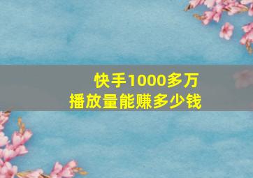 快手1000多万播放量能赚多少钱