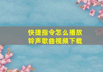 快捷指令怎么播放铃声歌曲视频下载