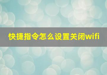 快捷指令怎么设置关闭wifi