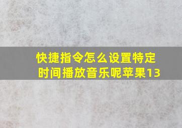 快捷指令怎么设置特定时间播放音乐呢苹果13