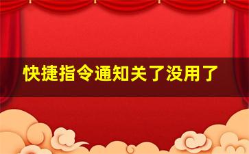 快捷指令通知关了没用了