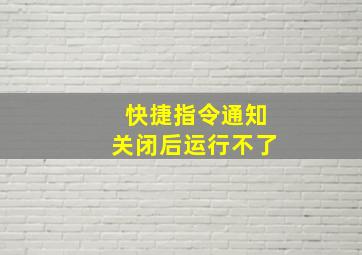 快捷指令通知关闭后运行不了