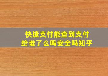 快捷支付能查到支付给谁了么吗安全吗知乎