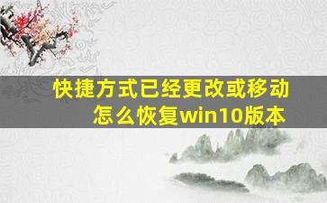 快捷方式已经更改或移动怎么恢复win10版本