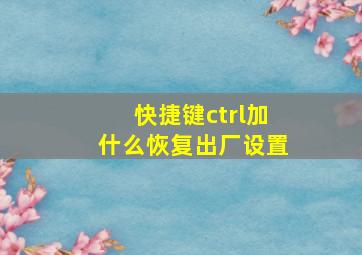 快捷键ctrl加什么恢复出厂设置