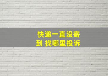 快递一直没寄到 找哪里投诉