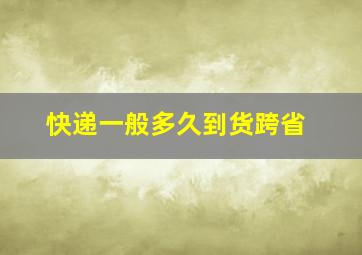 快递一般多久到货跨省