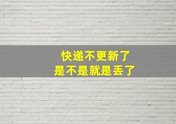 快递不更新了是不是就是丢了