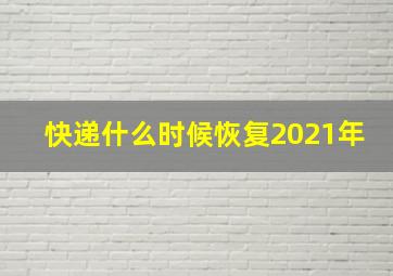 快递什么时候恢复2021年