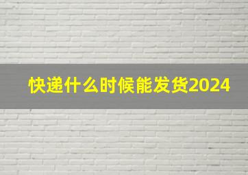 快递什么时候能发货2024