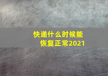 快递什么时候能恢复正常2021