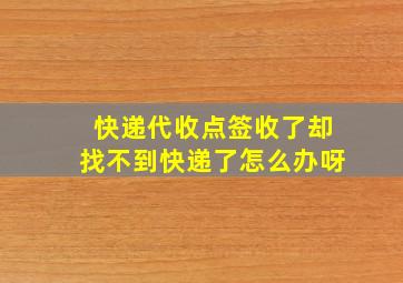 快递代收点签收了却找不到快递了怎么办呀