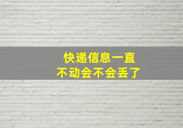 快递信息一直不动会不会丢了