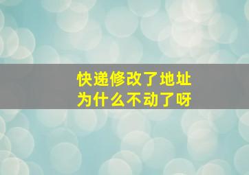 快递修改了地址为什么不动了呀