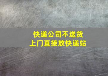 快递公司不送货上门直接放快递站