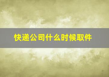 快递公司什么时候取件