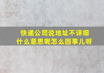 快递公司说地址不详细什么意思呢怎么回事儿呀