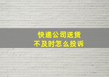 快递公司送货不及时怎么投诉