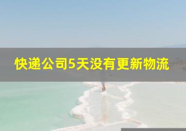 快递公司5天没有更新物流