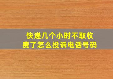 快递几个小时不取收费了怎么投诉电话号码