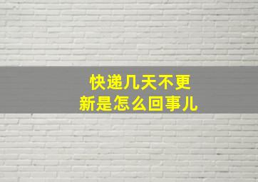 快递几天不更新是怎么回事儿