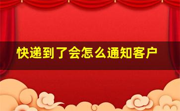 快递到了会怎么通知客户