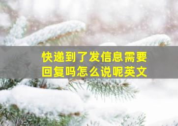 快递到了发信息需要回复吗怎么说呢英文