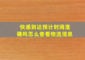 快递到达预计时间准确吗怎么查看物流信息