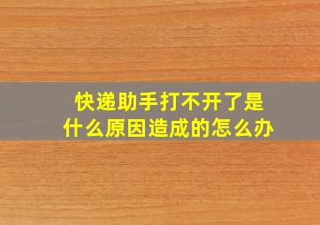 快递助手打不开了是什么原因造成的怎么办