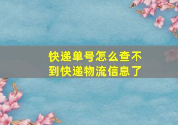 快递单号怎么查不到快递物流信息了