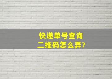 快递单号查询二维码怎么弄?