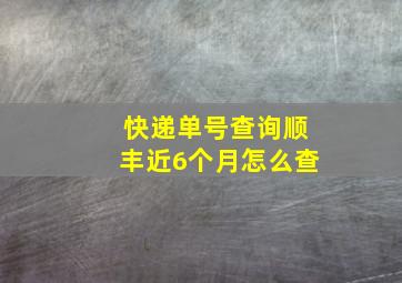 快递单号查询顺丰近6个月怎么查