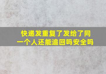 快递发重复了发给了同一个人还能追回吗安全吗