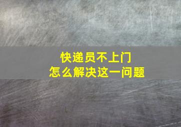 快递员不上门 怎么解决这一问题