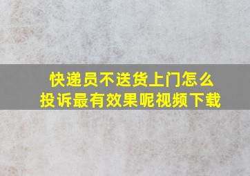 快递员不送货上门怎么投诉最有效果呢视频下载