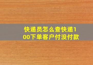 快递员怎么查快递100下单客户付没付款