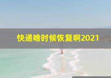 快递啥时候恢复啊2021