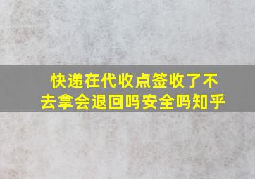 快递在代收点签收了不去拿会退回吗安全吗知乎