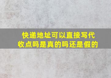 快递地址可以直接写代收点吗是真的吗还是假的