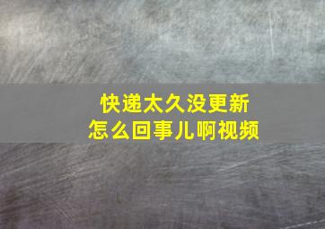 快递太久没更新怎么回事儿啊视频