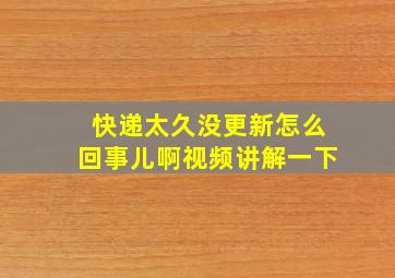 快递太久没更新怎么回事儿啊视频讲解一下