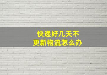 快递好几天不更新物流怎么办