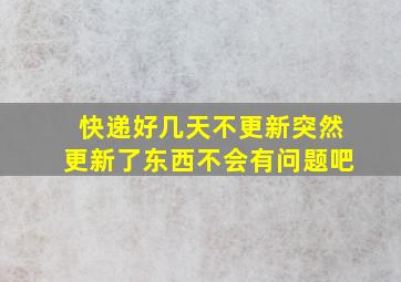 快递好几天不更新突然更新了东西不会有问题吧