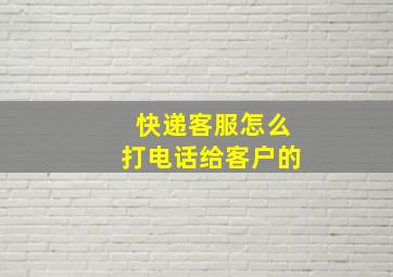 快递客服怎么打电话给客户的