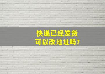 快递已经发货可以改地址吗?