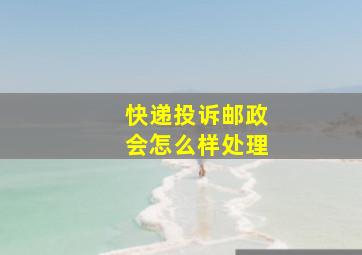 快递投诉邮政会怎么样处理