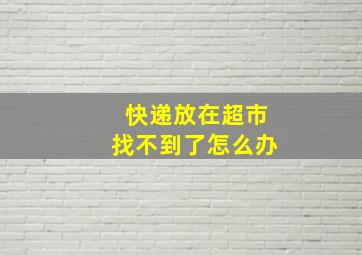 快递放在超市找不到了怎么办