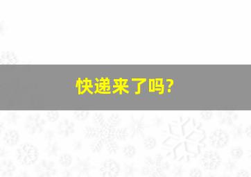 快递来了吗?